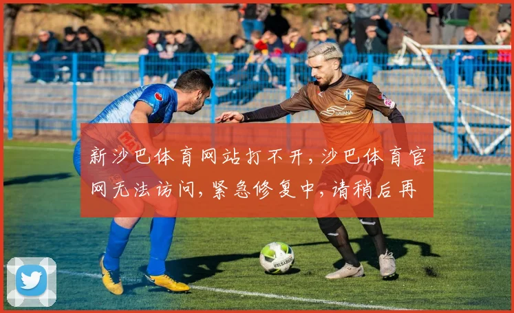 新沙巴体育网站打不开,沙巴体育官网无法访问,紧急修复中,请稍后再试,或尝试其他入口。
